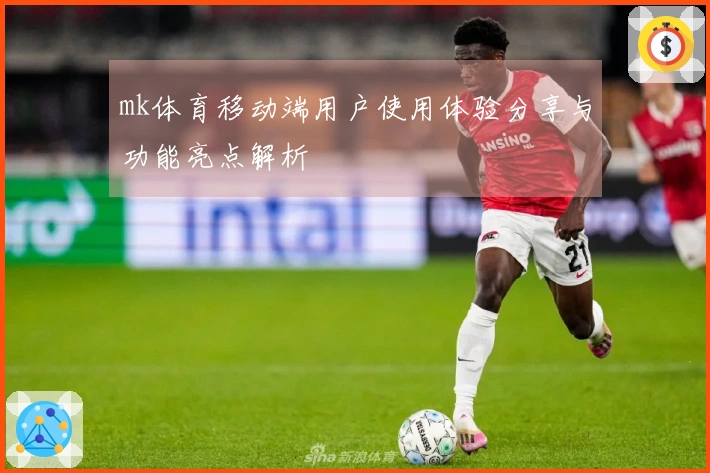 mk体育移动端用户使用体验分享与功能亮点解析
