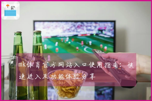 mk体育官方网站入口使用指南：快速进入及功能体验分享