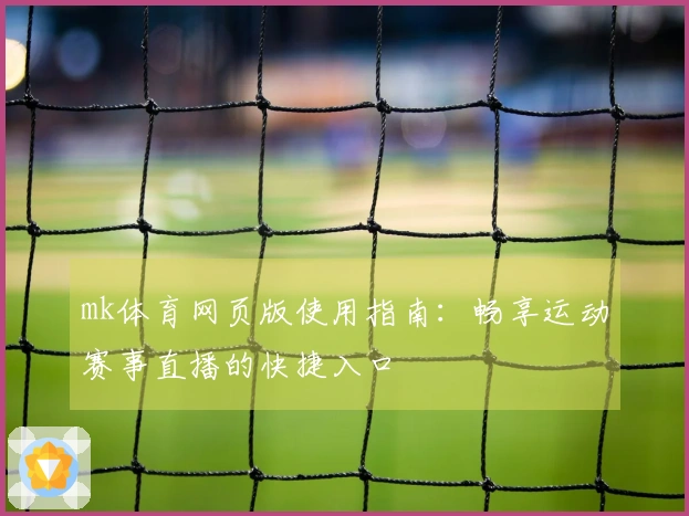 mk体育网页版使用指南：畅享运动赛事直播的快捷入口