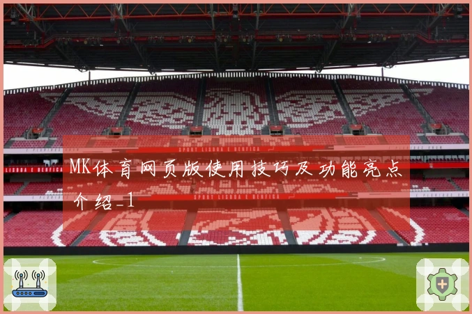 MK体育网页版使用技巧及功能亮点介绍_1