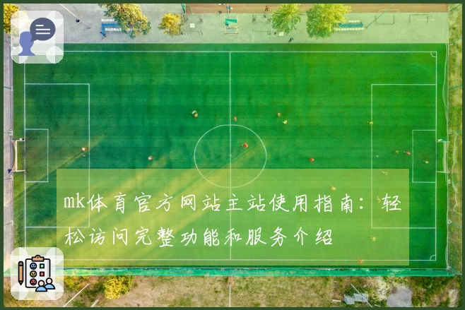mk体育官方网站主站使用指南：轻松访问完整功能和服务介绍