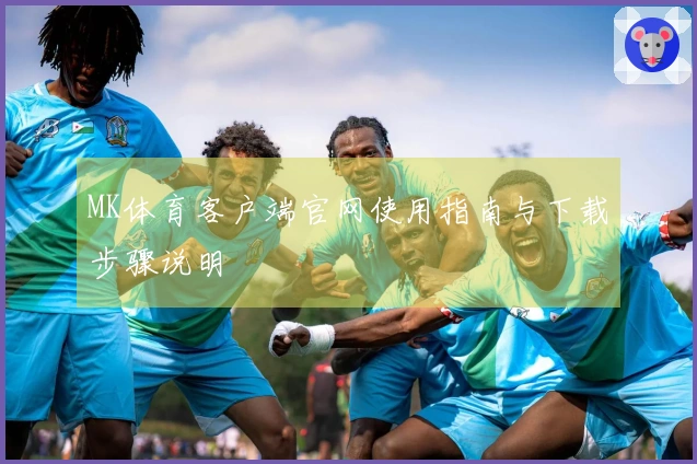 MK体育客户端官网使用指南与下载步骤说明