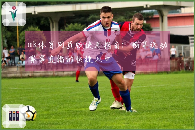 mk体育网页版使用指南：畅享运动赛事直播的快捷入口