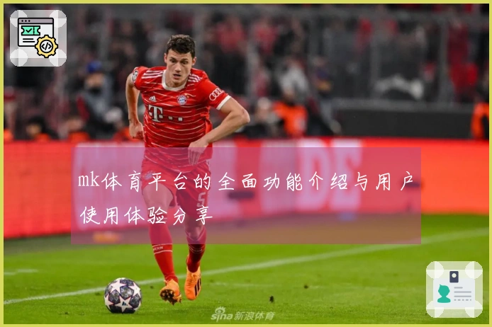 mk体育平台的全面功能介绍与用户使用体验分享