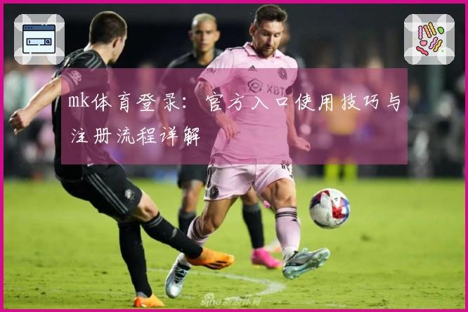 mk体育登录：官方入口使用技巧与注册流程详解