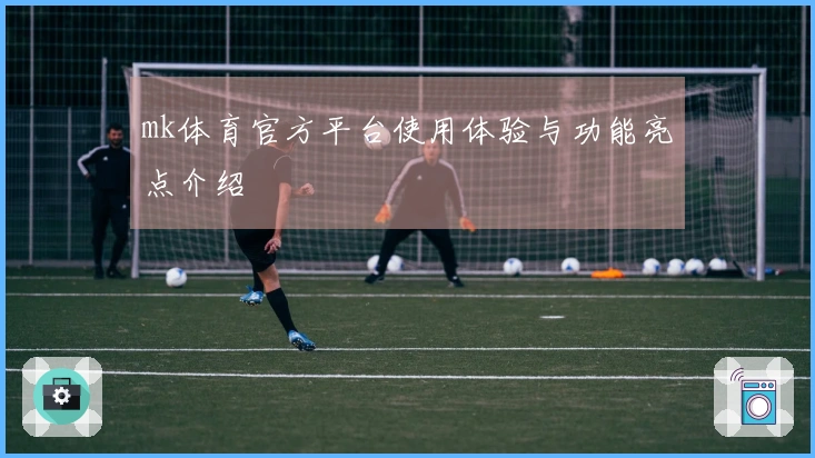 mk体育官方平台使用体验与功能亮点介绍