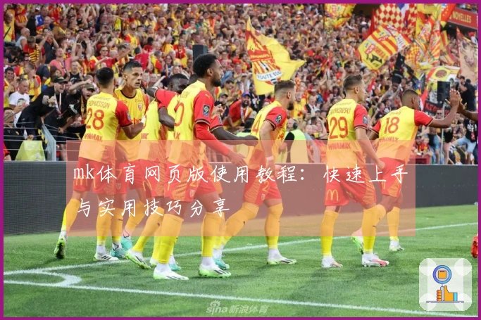 mk体育网页版使用教程：快速上手与实用技巧分享