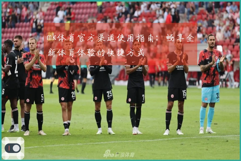 mk体育官方渠道使用指南：畅享全新体育体验的快捷方式