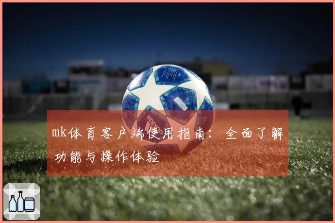 mk体育客户端使用指南：全面了解功能与操作体验