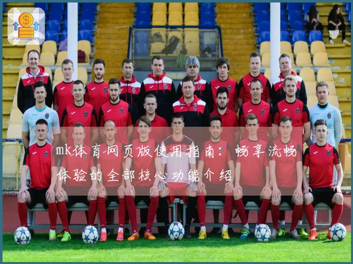mk体育网页版使用指南：畅享流畅体验的全部核心功能介绍