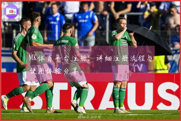 MK体育平台注册：详细注册流程与使用体验分享