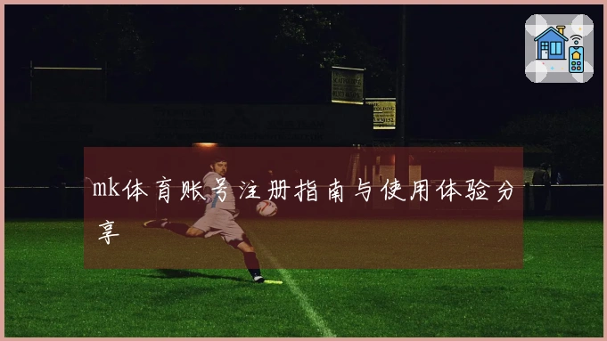 mk体育账号注册指南与使用体验分享