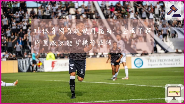 mk体育网页版使用指南：全面了解网页版功能与操作技巧