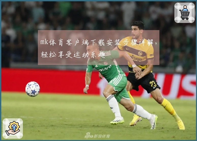 mk体育客户端下载安装步骤详解，轻松享受运动乐趣