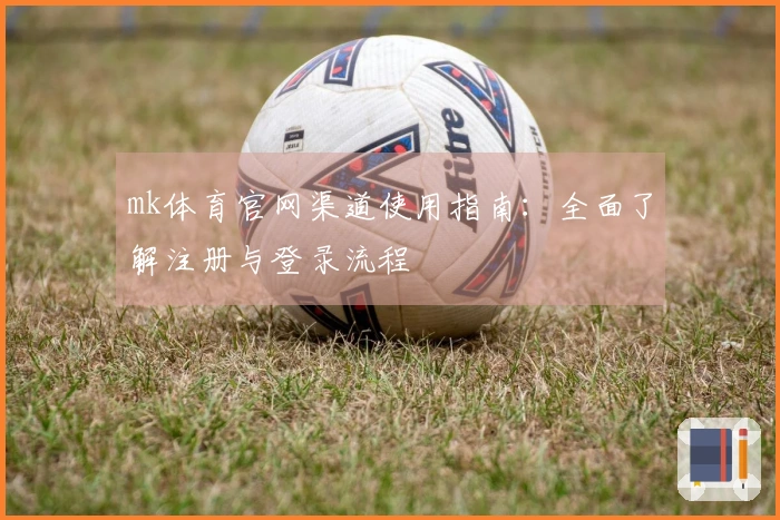 mk体育官网渠道使用指南：全面了解注册与登录流程