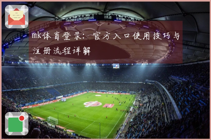 mk体育登录：官方入口使用技巧与注册流程详解