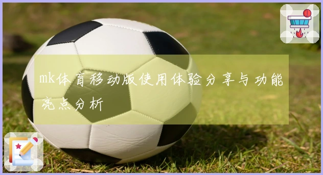 mk体育移动版使用体验分享与功能亮点分析