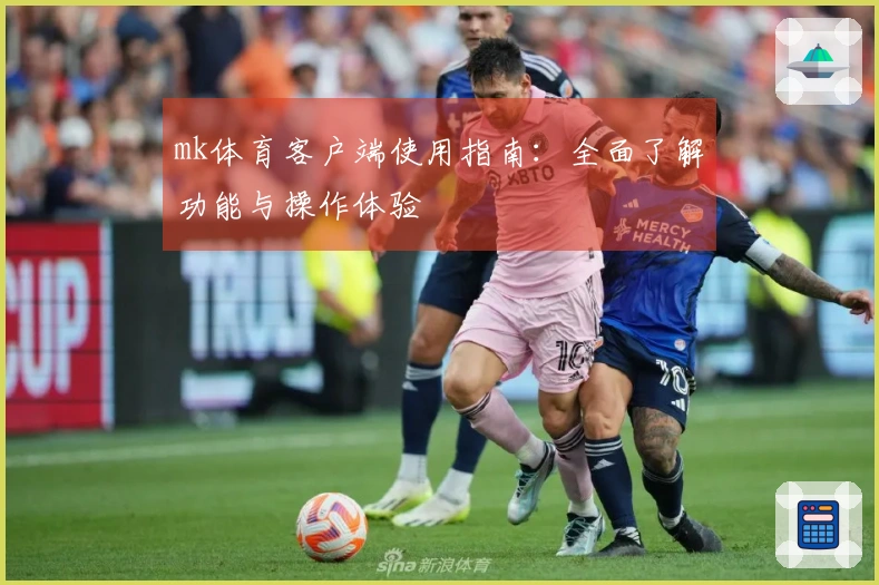 mk体育客户端使用指南：全面了解功能与操作体验